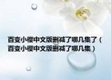 百變小櫻中文版刪減了哪幾集了（百變小櫻中文版刪減了哪幾集）