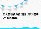 怎么啟動資源管理器（怎么啟動DXperience）