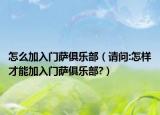 怎么加入門薩俱樂部（請問:怎樣才能加入門薩俱樂部?）