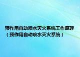 預(yù)作用自動噴水滅火系統(tǒng)工作原理（預(yù)作用自動噴水滅火系統(tǒng)）
