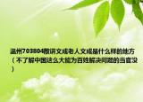 溫州703804散講文成老人文成是什么樣的地方（不了解中國這么大能為百姓解決問題的當官沒）