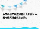 中國電信無線座機有什么功能（中國電信無線座機怎么購）