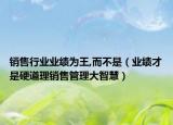 銷售行業(yè)業(yè)績?yōu)橥?而不是（業(yè)績才是硬道理銷售管理大智慧）