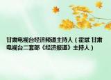 甘肅電視臺經(jīng)濟頻道主持人（霍斌 甘肅電視臺二套部《經(jīng)濟報道》主持人）