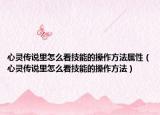 心靈傳說(shuō)里怎么看技能的操作方法屬性（心靈傳說(shuō)里怎么看技能的操作方法）