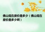 佛山現(xiàn)在房價是多少（佛山現(xiàn)在房價是多少?。? /></span></a>
                        <h2><a href=