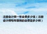 注冊(cè)會(huì)計(jì)師一年會(huì)費(fèi)多少錢（注冊(cè)會(huì)計(jì)師每年繳納的會(huì)費(fèi)是多少啊）