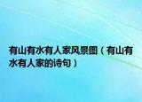 有山有水有人家風(fēng)景圖（有山有水有人家的詩(shī)句）