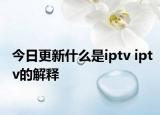 今日更新什么是iptv iptv的解釋
