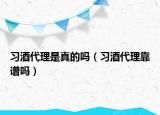 習(xí)酒代理是真的嗎（習(xí)酒代理靠譜嗎）
