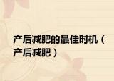產(chǎn)后減肥的最佳時(shí)機(jī)（產(chǎn)后減肥）