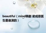 beautiful（mind韓劇 梁成恩醫(yī)生是誰演的）
