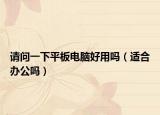 請(qǐng)問一下平板電腦好用嗎（適合辦公嗎）