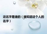這名字是誰(shuí)的（誰(shuí)知道這個(gè)人的名字）
