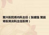 復(fù)興醫(yī)院腎內(nèi)科主任（張建強 復(fù)能腎醫(yī)腎炎科主任醫(yī)師）