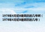 1978年4月初8是陰歷的幾號?。?978年4月初8是陰歷的幾號）