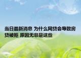 當(dāng)日最新消息 為什么網(wǎng)貸會導(dǎo)致房貸被拒 原因無非是這些