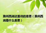 滁州西潤(rùn)這首詩(shī)的意思（滁州西潤(rùn)是什么意思）