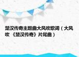 楚漢傳奇主題曲大風(fēng)吹歌詞（大風(fēng)吹 《楚漢傳奇》片尾曲）