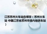 江蘇蘇州火車站在哪里（蘇州火車站 中國江蘇省蘇州市境內(nèi)地鐵車站）
