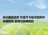 當(dāng)日最新消息 玖富萬卡顯示放款中會被拒嗎 是有可能被拒的
