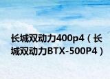 長(zhǎng)城雙動(dòng)力400p4（長(zhǎng)城雙動(dòng)力BTX-500P4）