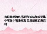 當日最新消息 私營加油站加油要比中石化中石油便宜 但質量真的靠譜嗎