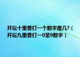 開(kāi)壇十里香打一個(gè)數(shù)字是幾?（開(kāi)壇九里香打一0至9數(shù)字）