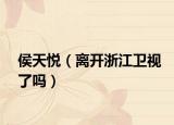 侯天悅（離開浙江衛(wèi)視了嗎）