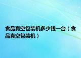 食品真空包裝機多少錢一臺（食品真空包裝機）