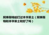 阿泰斯特能打過本華萊士（阿泰斯特和本華萊士和好了嗎）