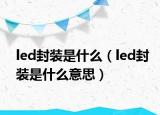 led封裝是什么（led封裝是什么意思）