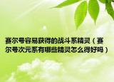 賽爾號(hào)容易獲得的戰(zhàn)斗系精靈（賽爾號(hào)次元系有哪些精靈怎么得好嗎）