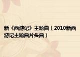 新《西游記》主題曲（2010新西游記主題曲片頭曲）