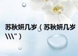 蘇秋妍幾歲（蘇秋妍幾歲\