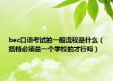 bec口語考試的一般流程是什么（搭檔必須是一個學校的才行嗎）