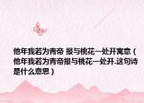 他年我若為青帝 報(bào)與桃花一處開寓意（他年我若為青帝報(bào)與桃花一處開.這句詩是什么意思）