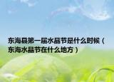 東?？h第一屆水晶節(jié)是什么時候（東海水晶節(jié)在什么地方）