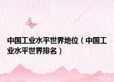 中國工業(yè)水平世界地位（中國工業(yè)水平世界排名）
