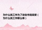 為什么找工作為了迎合市場(chǎng)需要（為什么找工作那么難）