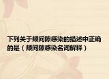 下列關(guān)于頰間隙感染的描述中正確的是（頰間隙感染名詞解釋）