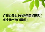 廣州白云山上的游樂園好玩嗎（多少錢一張門票?。? /></span></a>
                        <h2><a href=