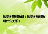 陳學冬跟郭敬明（陳學冬和郭敬明什么關系）