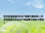 經(jīng)濟(jì)適用房滿5年過戶需要交哪些稅（經(jīng)濟(jì)適用房五年后過戶和需要交納多少費(fèi)用）