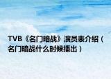 TVB《名門(mén)暗戰(zhàn)》演員表介紹（名門(mén)暗戰(zhàn)什么時(shí)候播出）