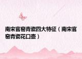 南宋官窯青瓷四大特征（南宋官窯青瓷花口壺）