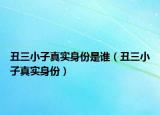 丑三小子真實身份是誰（丑三小子真實身份）