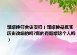 甄嬛傳符合史實嗎（甄嬛傳是真實歷史改編的嗎?真的有甄嬛這個人嗎）