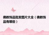 佛教飾品批發(fā)圖片大全（佛教飾品有哪些）