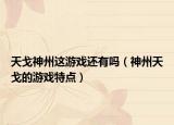 天戈神州這游戲還有嗎（神州天戈的游戲特點(diǎn)）